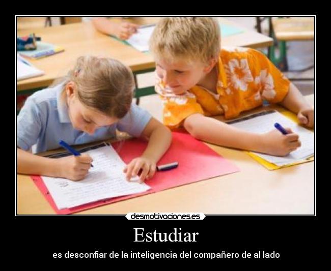 Estudiar - es desconfiar de la inteligencia del compañero de al lado