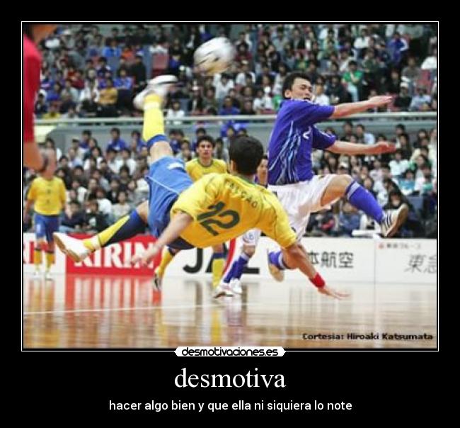 desmotiva - hacer algo bien y que ella ni siquiera lo note