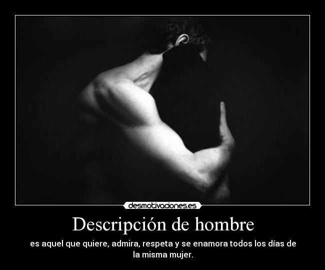 Descripción de hombre - es aquel que quiere, admira, respeta y se enamora todos los días de la misma mujer.