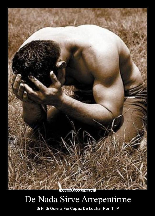 De Nada Sirve Arrepentirme - Si Ni Si Quiera Fui Capaz De Luchar Por Ti :P