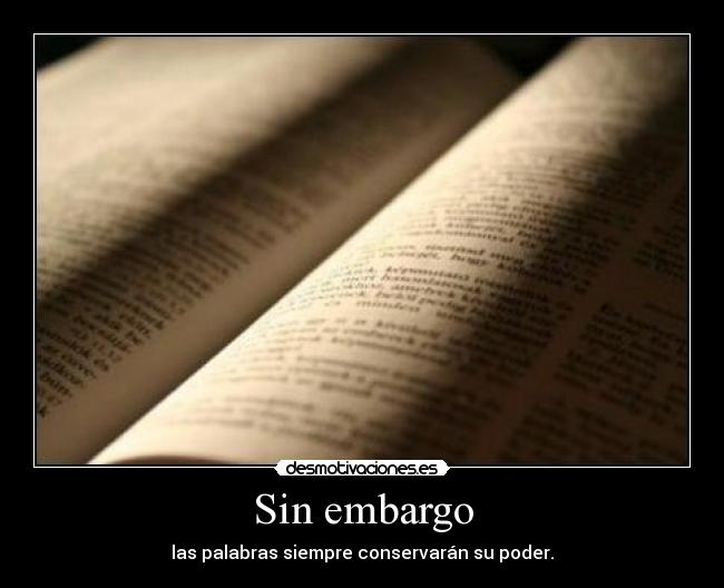 Sin embargo - las palabras siempre conservarán su poder.
