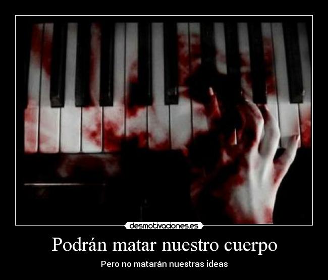 Podrán matar nuestro cuerpo - Pero no matarán nuestras ideas