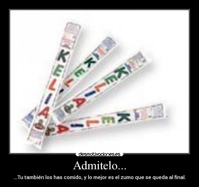 Admitelo... - ...Tu también los has comido, y lo mejor es el zumo que se queda al final.