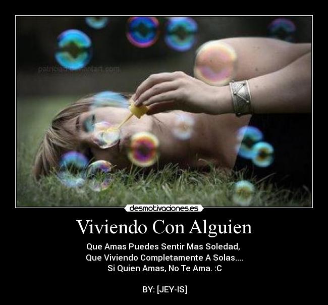 Viviendo Con Alguien - Que Amas Puedes Sentir Mas Soledad, 
Que Viviendo Completamente A Solas....
Si Quien Amas, No Te Ama. :C

BY: [JEY-IS]