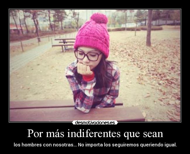 Por más indiferentes que sean -