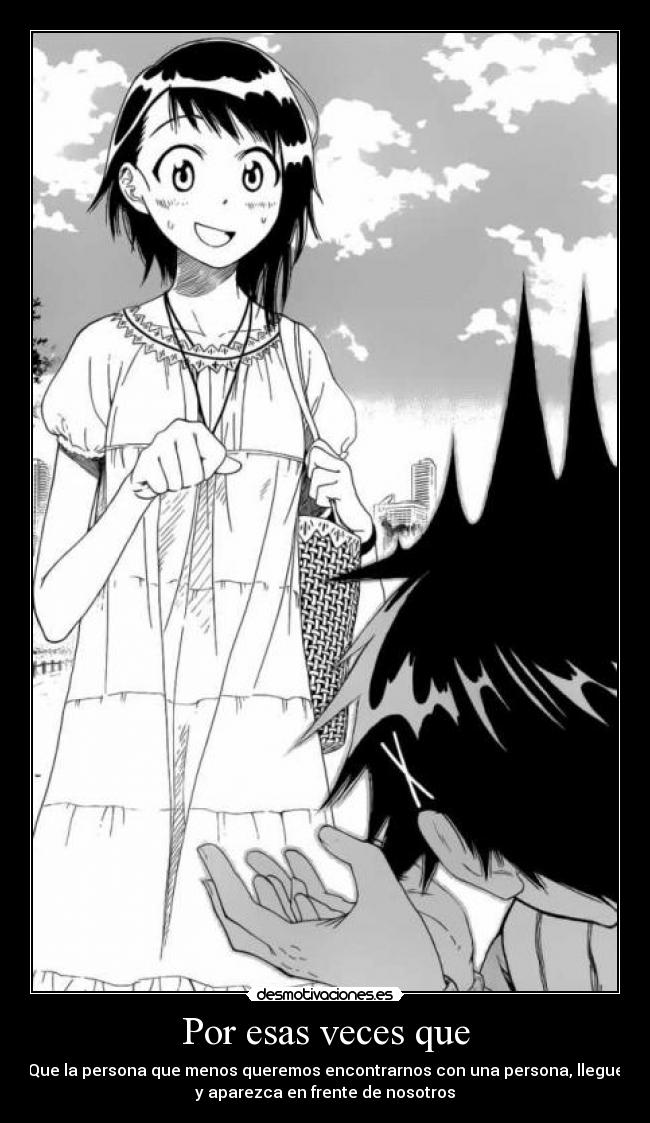 Por esas veces que - Que la persona que menos queremos encontrarnos con una persona, llegue
y aparezca en frente de nosotros