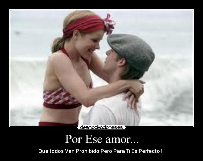 Por Ese amor... - Que todos Ven Prohibido Pero Para Ti Es Perfecto !! ♥