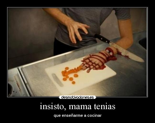 insisto, mama tenias - que enseñarme a cocinar