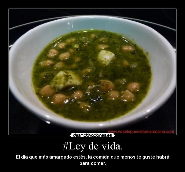 #Ley de vida. - El día que más amargado estés, la comida que menos te guste habrá para comer.