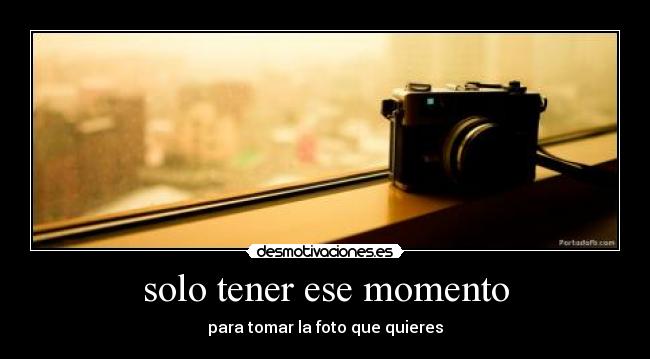 solo tener ese momento -