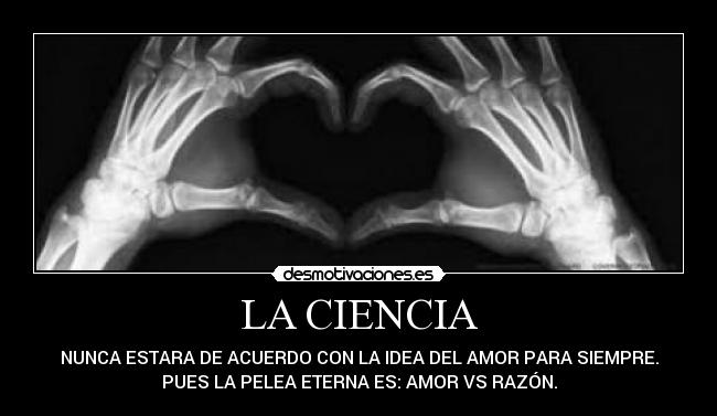 LA CIENCIA - NUNCA ESTARA DE ACUERDO CON LA IDEA DEL AMOR PARA SIEMPRE.
PUES LA PELEA ETERNA ES: AMOR VS RAZÓN.