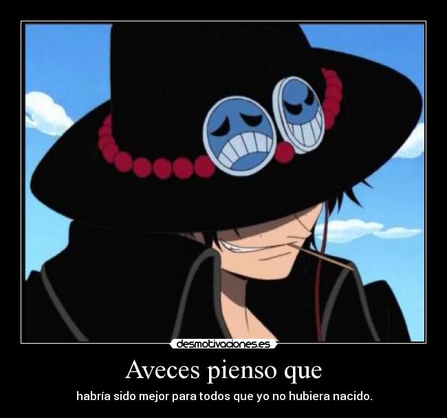 Aveces pienso que - habría sido mejor para todos que yo no hubiera nacido.