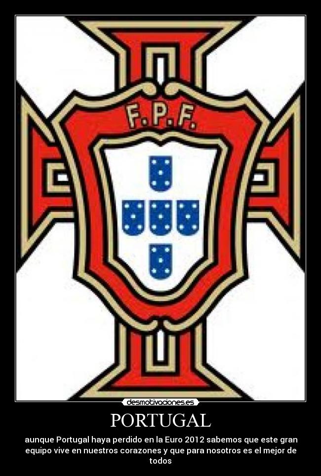 PORTUGAL - aunque Portugal haya perdido en la Euro 2012 sabemos que este gran
equipo vive en nuestros corazones y que para nosotros es el mejor de
todos