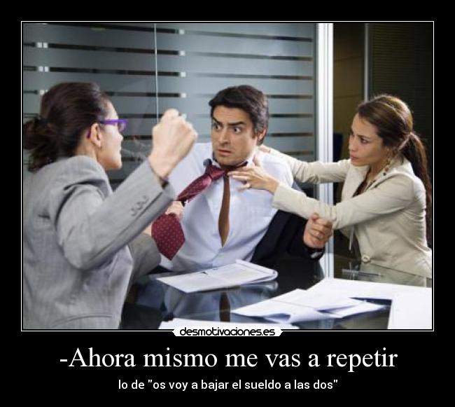 -Ahora mismo me vas a repetir - 
