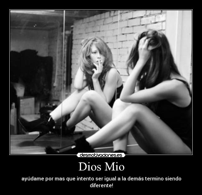 Dios Mio - ayúdame por mas que intento ser igual a la demás termino siendo diferente!
