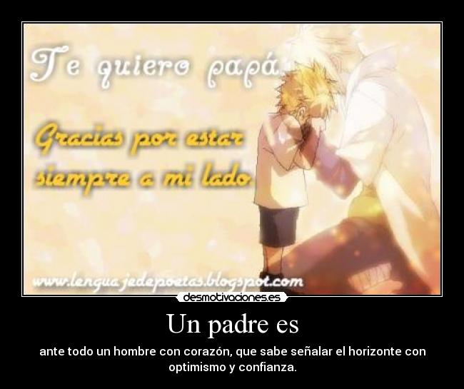 Un padre es - ante todo un hombre con corazón, que sabe señalar el horizonte con
optimismo y confianza.