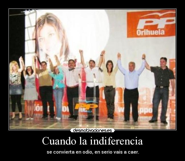 Cuando la indiferencia - se convierta en odio, en serio vais a caer.