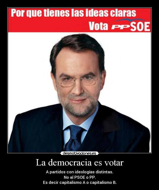 La democracia es votar - A partidos con ideologías distintas.
No al PSOE o PP.
Es decir capitalismo A o capitalismo B.
