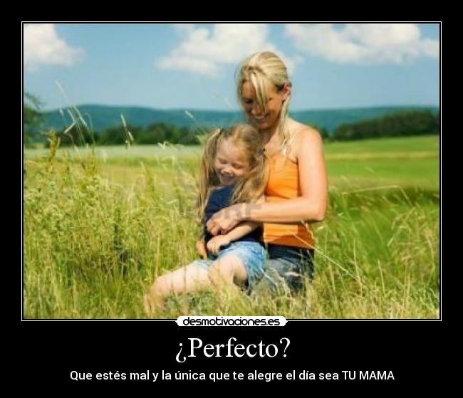 ¿Perfecto? - Que estés mal y la única que te alegre el día sea TU MAMA