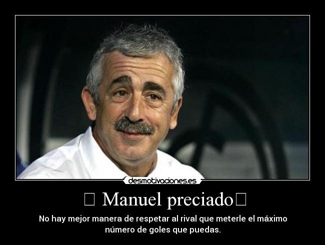 ✞ Manuel preciado✞ - No hay mejor manera de respetar al rival que meterle el máximo
número de goles que puedas.