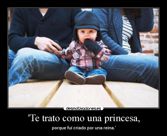 Te trato como una princesa, -