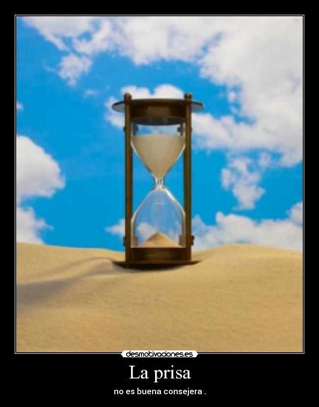 La prisa - no es buena consejera .