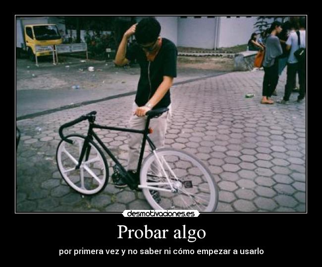 Probar algo - por primera vez y no saber ni cómo empezar a usarlo