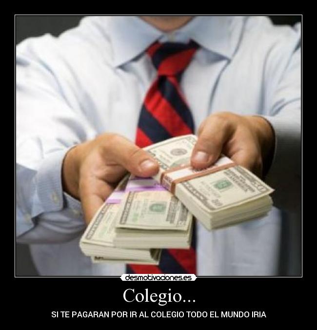 Colegio... - SI TE PAGARAN POR IR AL COLEGIO TODO EL MUNDO IRIA