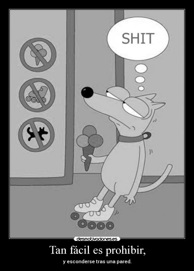 Tan fácil es prohibir, - y esconderse tras una pared.