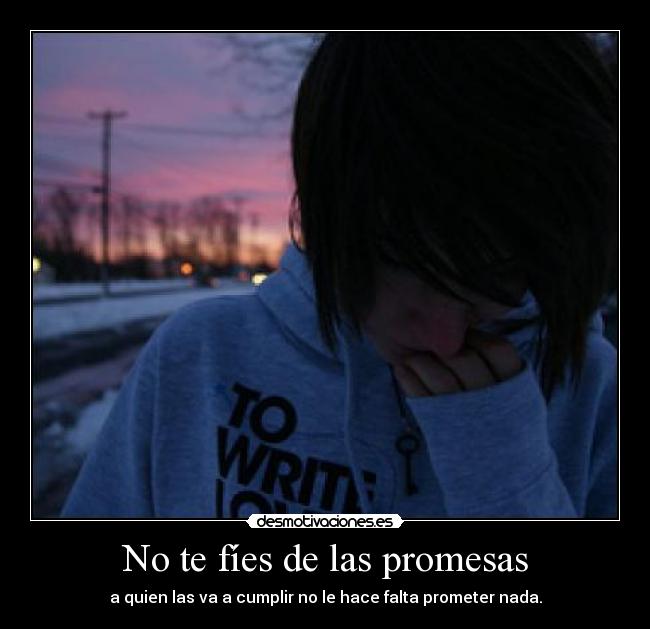 No te fíes de las promesas - a quien las va a cumplir no le hace falta prometer nada.