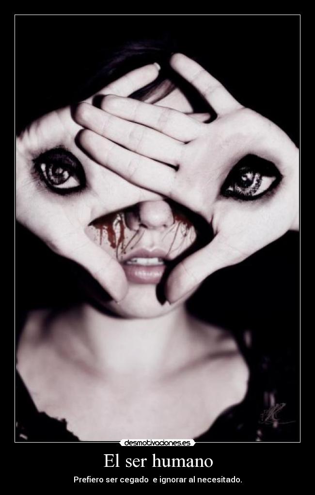El ser humano - Prefiero ser cegado e ignorar al necesitado.