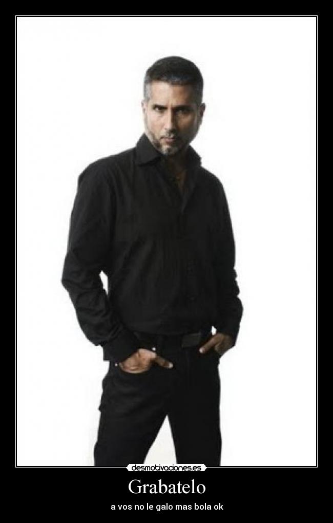 Grabatelo - a vos no le galo mas bola ok