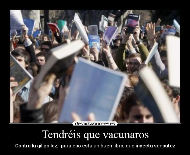 Tendréis que vacunaros - Contra la gilipollez,  para eso esta un buen libro, que inyecta sensatez