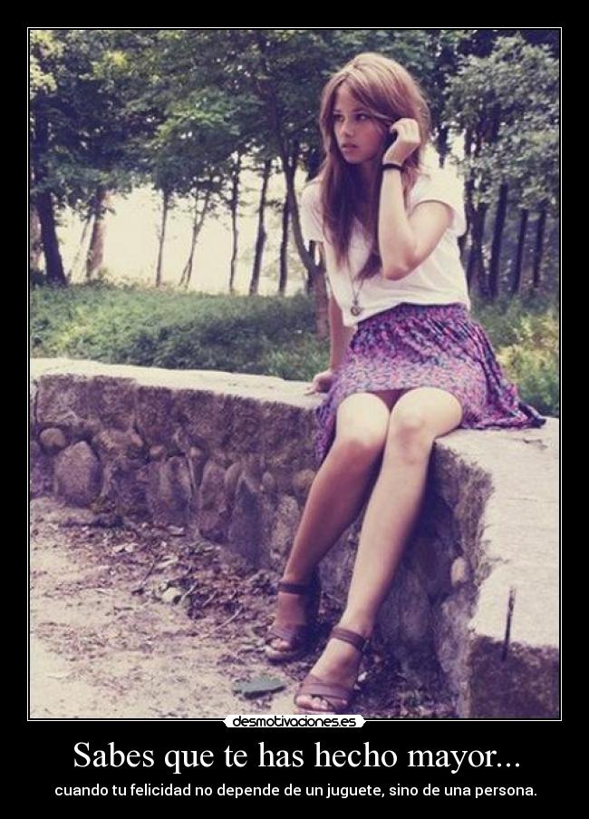 Sabes que te has hecho mayor... - cuando tu felicidad no depende de un juguete, sino de una persona.