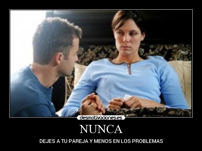 NUNCA - DEJES A TU PAREJA Y MENOS EN LOS PROBLEMAS