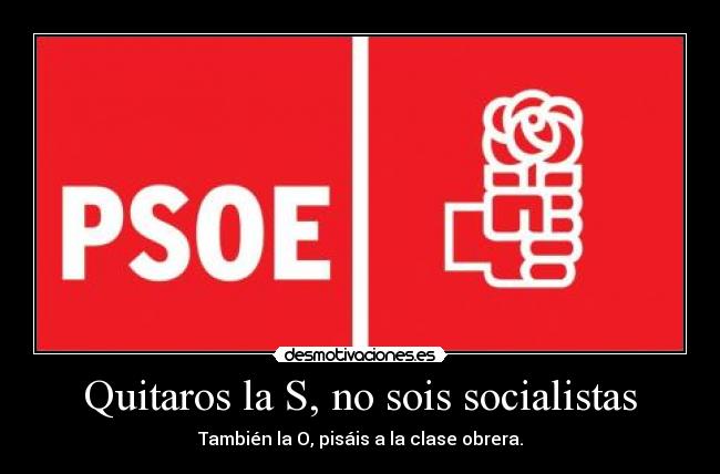 Quitaros la S, no sois socialistas - También la O, pisáis a la clase obrera.