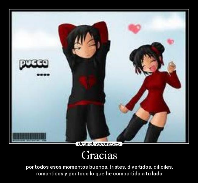 Gracias - por todos esos momentos buenos, tristes, divertidos, dificiles,
romanticos y por todo lo que he compartido a tu lado
