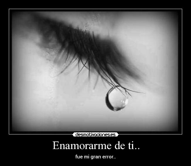 Enamorarme de ti.. - fue mi gran error..