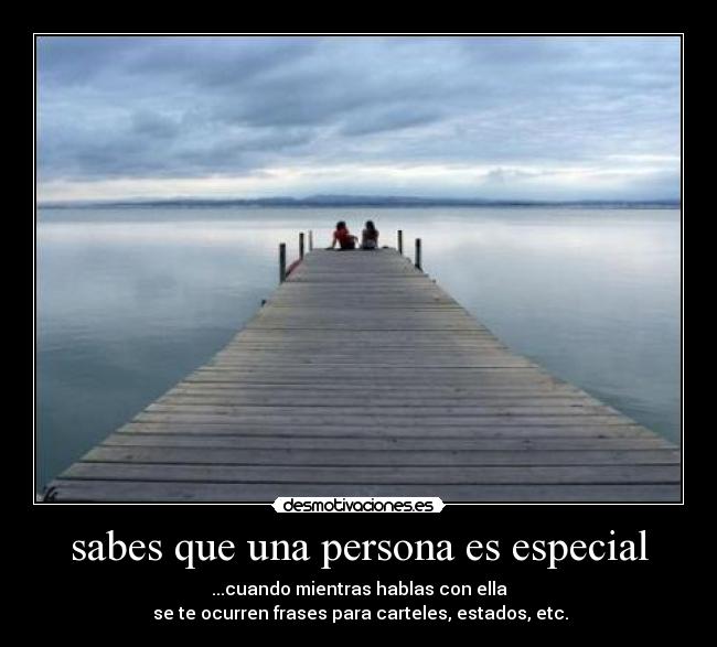 sabes que una persona es especial - ...cuando mientras hablas con ella
se te ocurren frases para carteles, estados, etc.