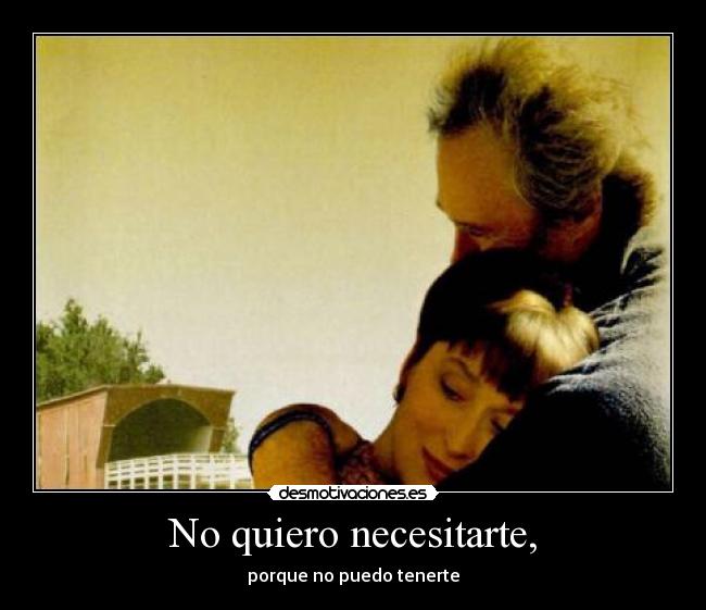 No quiero necesitarte, -