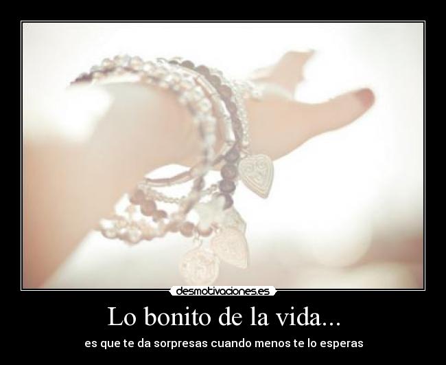 Lo bonito de la vida... - es que te da sorpresas cuando menos te lo esperas