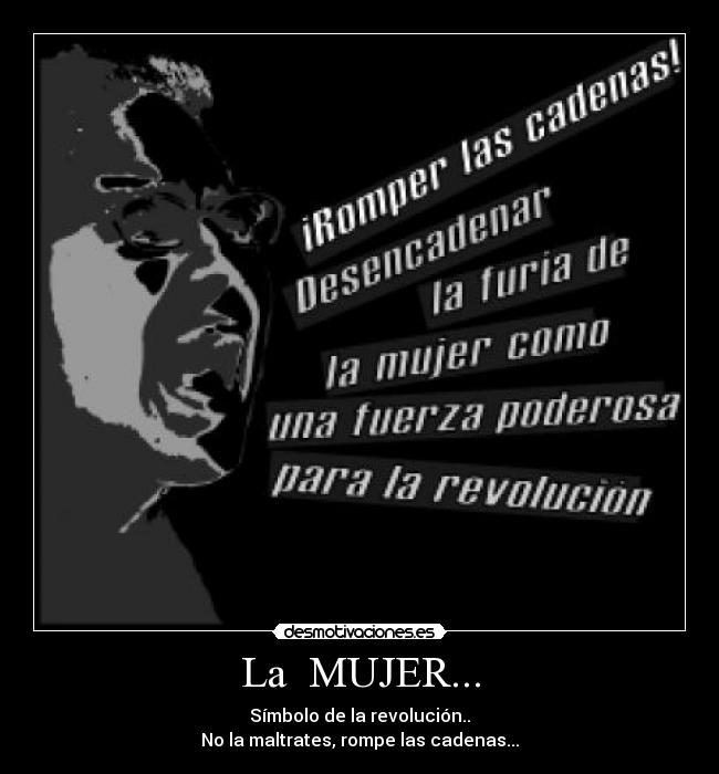 La  MUJER... - Símbolo de la revolución..
No la maltrates, rompe las cadenas...