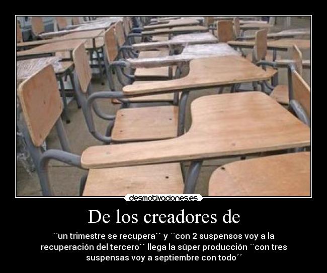 De los creadores de - ``un trimestre se recupera´´ y ``con 2 suspensos voy a la
recuperación del tercero´´ llega la súper producción ``con tres
suspensas voy a septiembre con todo´´