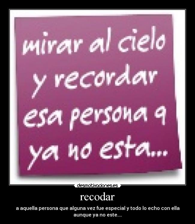 recodar - a aquella persona que alguna vez fue especial y todo lo echo con ella
aunque ya no este....