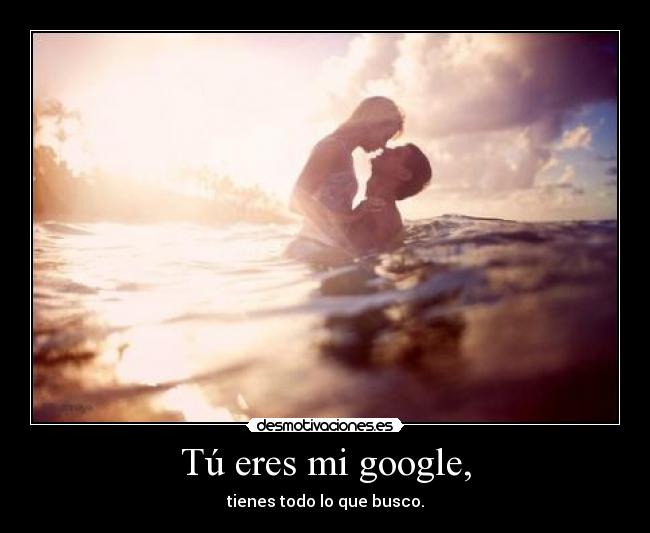 Tú eres mi google, -
