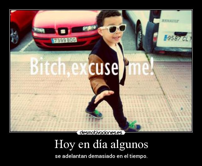 Hoy en día algunos - se adelantan demasiado en el tiempo.