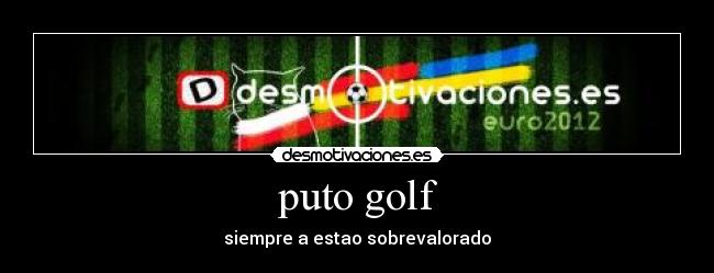 puto golf - siempre a estao sobrevalorado