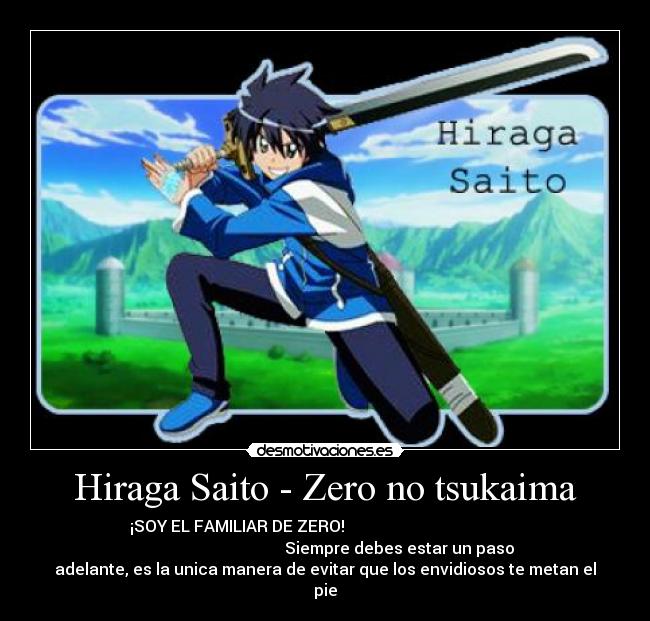 Hiraga Saito - Zero no tsukaima - ¡SOY EL FAMILIAR DE ZERO!                                            
                                     Siempre debes estar un paso
adelante, es la unica manera de evitar que los envidiosos te metan el
pie