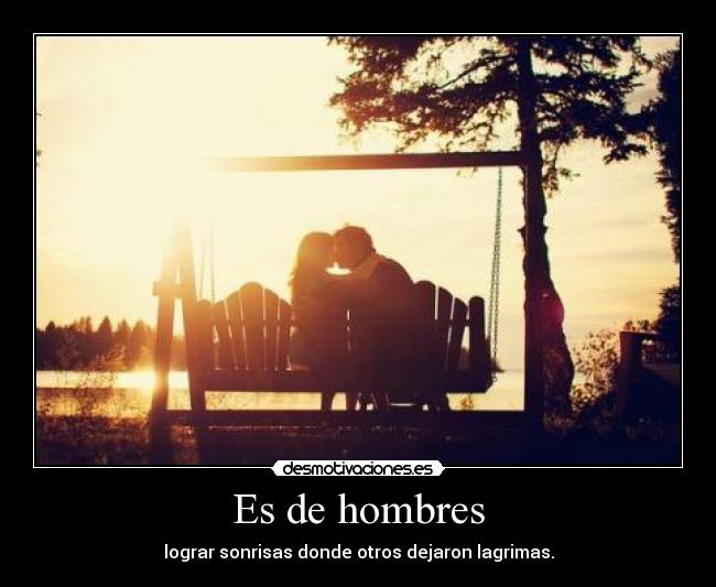 Es de hombres - lograr sonrisas donde otros dejaron lagrimas.