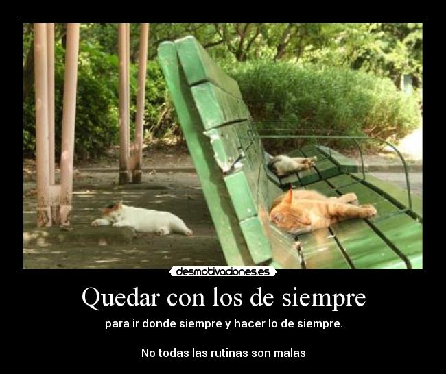 Quedar con los de siempre - para ir donde siempre y hacer lo de siempre.
No todas las rutinas son malas